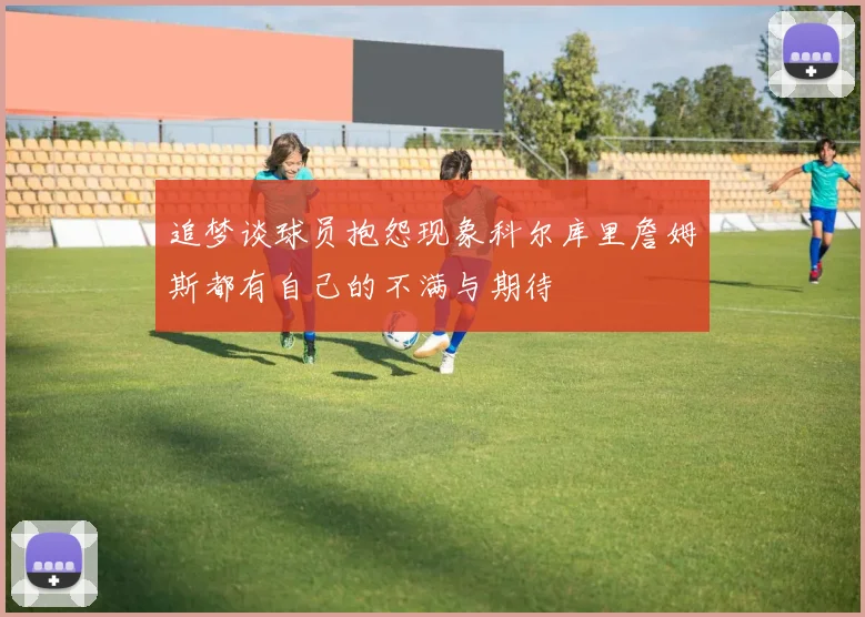 追梦谈球员抱怨现象科尔库里詹姆斯都有自己的不满与期待