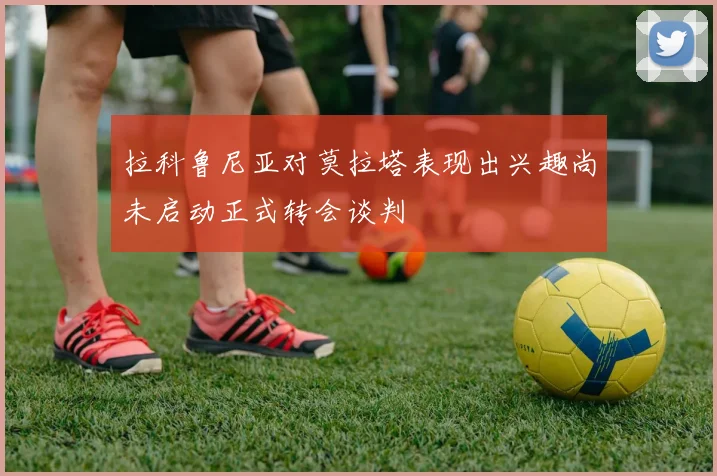 拉科鲁尼亚对莫拉塔表现出兴趣尚未启动正式转会谈判