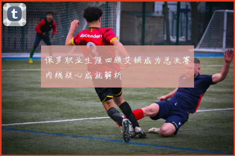 保罗职业生涯回顾艾顿成为总决赛内线核心成就解析