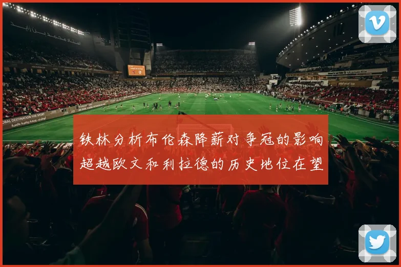 铁林分析布伦森降薪对争冠的影响超越欧文和利拉德的历史地位在望