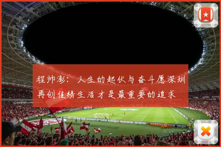 程帅澎：人生的起伏与奋斗愿深圳再创佳绩生活才是最重要的追求