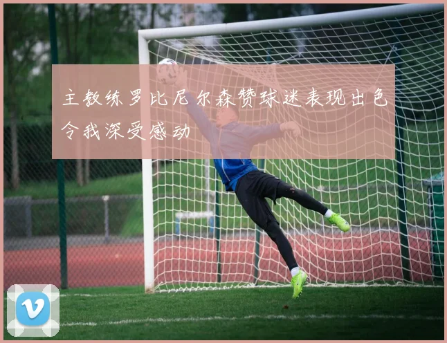 主教练罗比尼尔森赞球迷表现出色令我深受感动