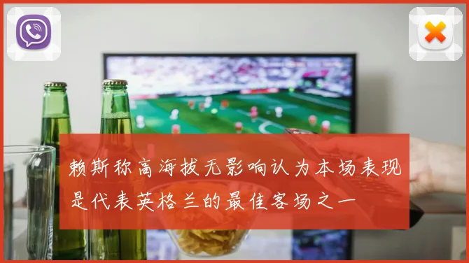 赖斯称高海拔无影响认为本场表现是代表英格兰的最佳客场之一
