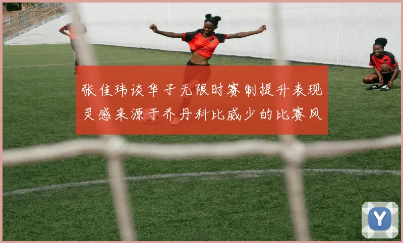 张佳玮谈华子无限时赛制提升表现灵感来源于乔丹科比威少的比赛风格