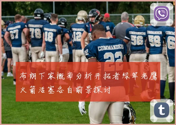 布朗下家概率分析开拓者绿军老鹰火箭活塞各自前景探讨