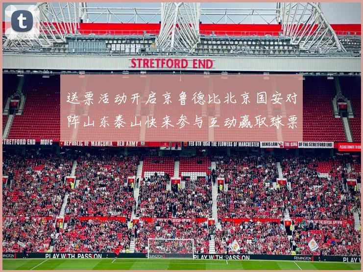 送票活动开启京鲁德比北京国安对阵山东泰山快来参与互动赢取球票