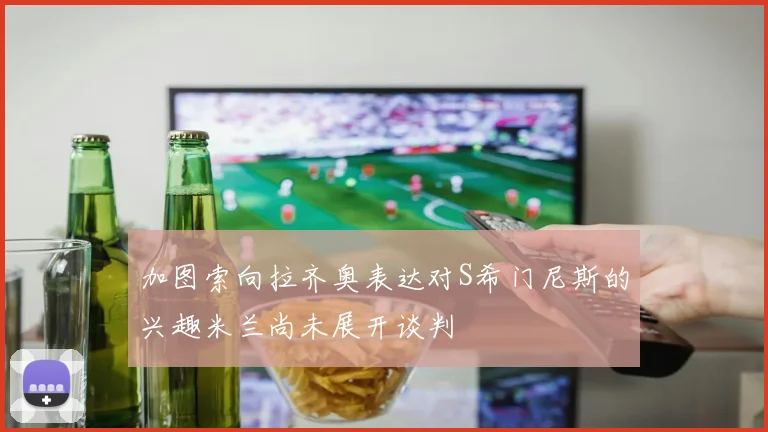 加图索向拉齐奥表达对S希门尼斯的兴趣米兰尚未展开谈判