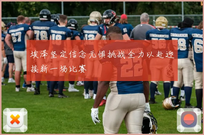 埃泽坚定信念无惧挑战全力以赴迎接新一场比赛