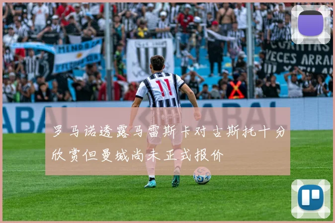 罗马诺透露马雷斯卡对古斯托十分欣赏但曼城尚未正式报价