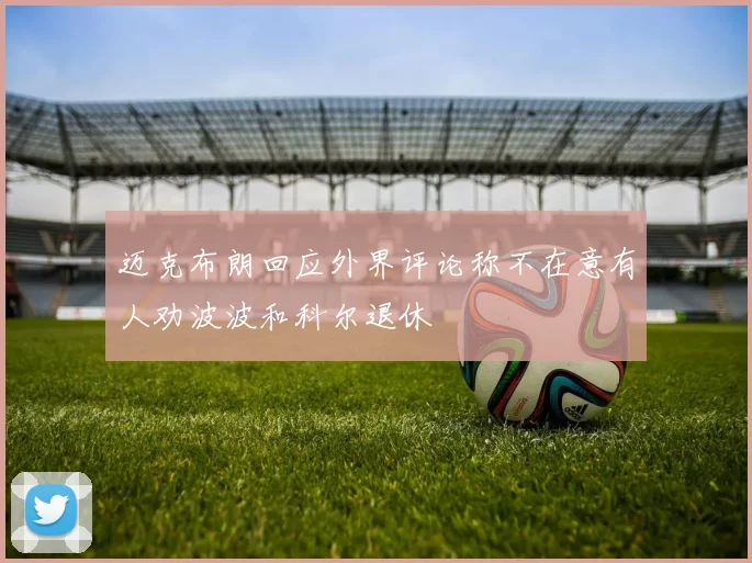 迈克布朗回应外界评论称不在意有人劝波波和科尔退休