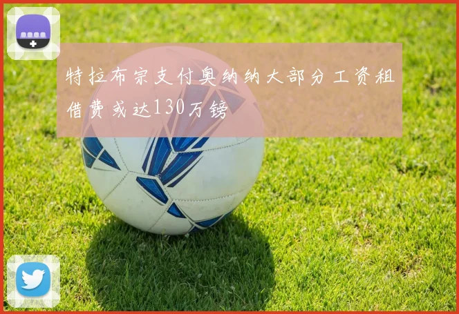 特拉布宗支付奥纳纳大部分工资租借费或达130万镑