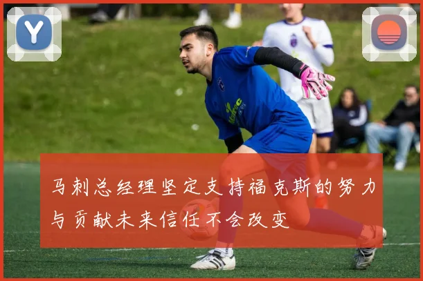 马刺总经理坚定支持福克斯的努力与贡献未来信任不会改变