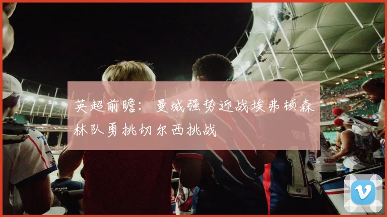 英超前瞻：曼城强势迎战埃弗顿森林队勇挑切尔西挑战
